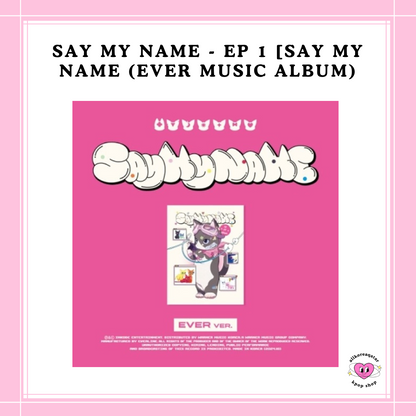 [PREORDER] SAY MY NAME - EP 1 [SAY MY NAME] (EVER MUSIC ALBUM)